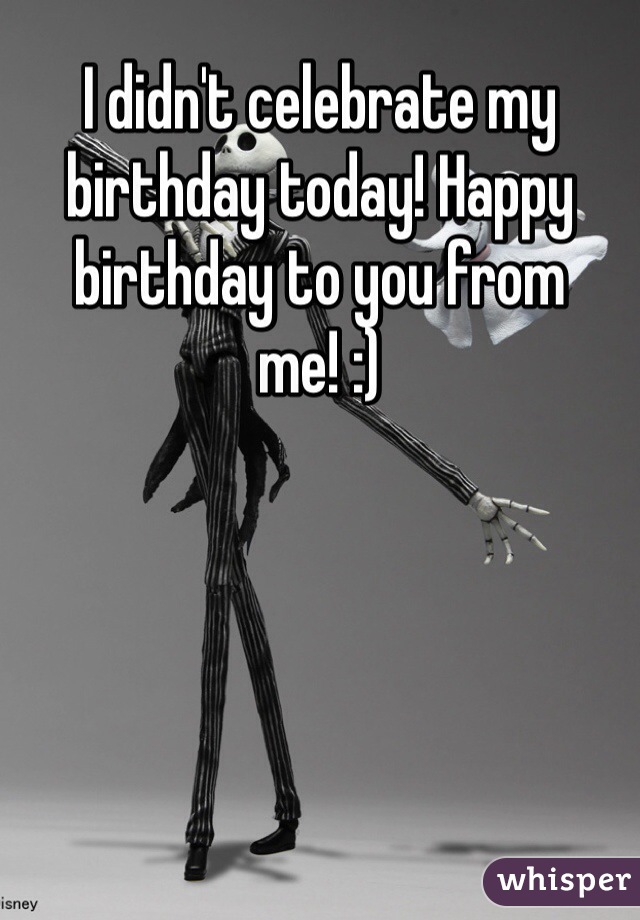 I didn't celebrate my birthday today! Happy birthday to you from me! :)