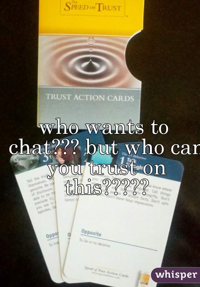 who wants to chat??? but who can you trust on this?????