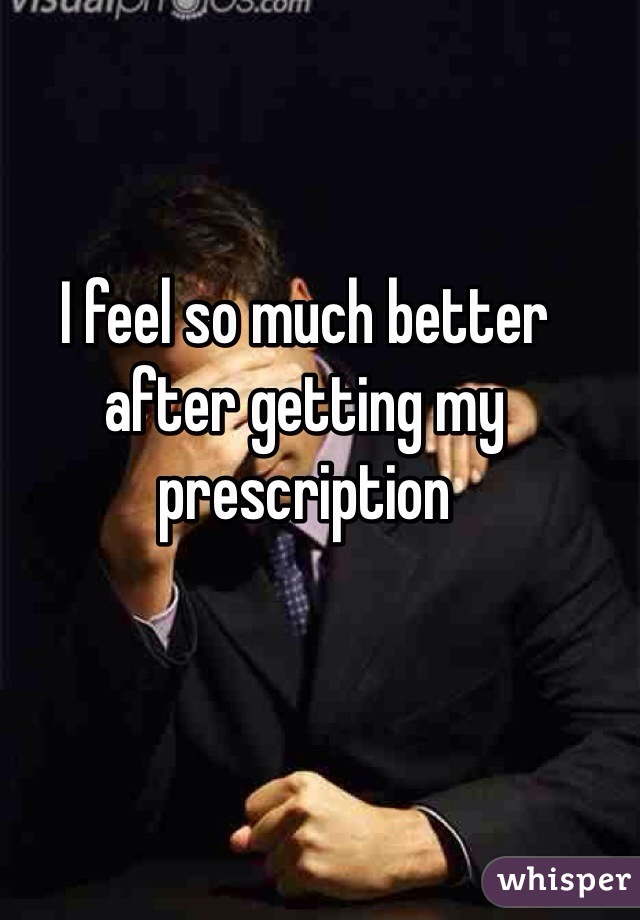 I feel so much better after getting my prescription 