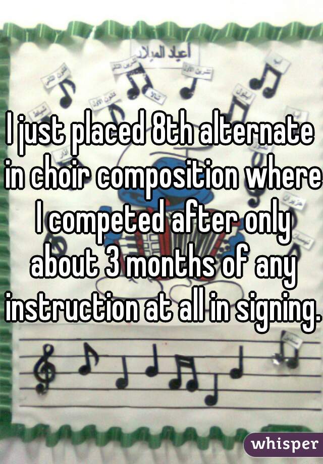 I just placed 8th alternate in choir composition where I competed after only about 3 months of any instruction at all in signing. 