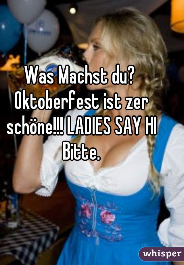 Was Machst du? Oktoberfest ist zer schöne!!! LADIES SAY HI Bitte.