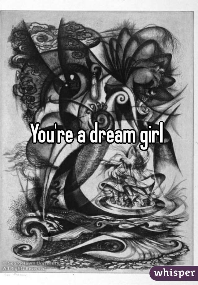 You're a dream girl 