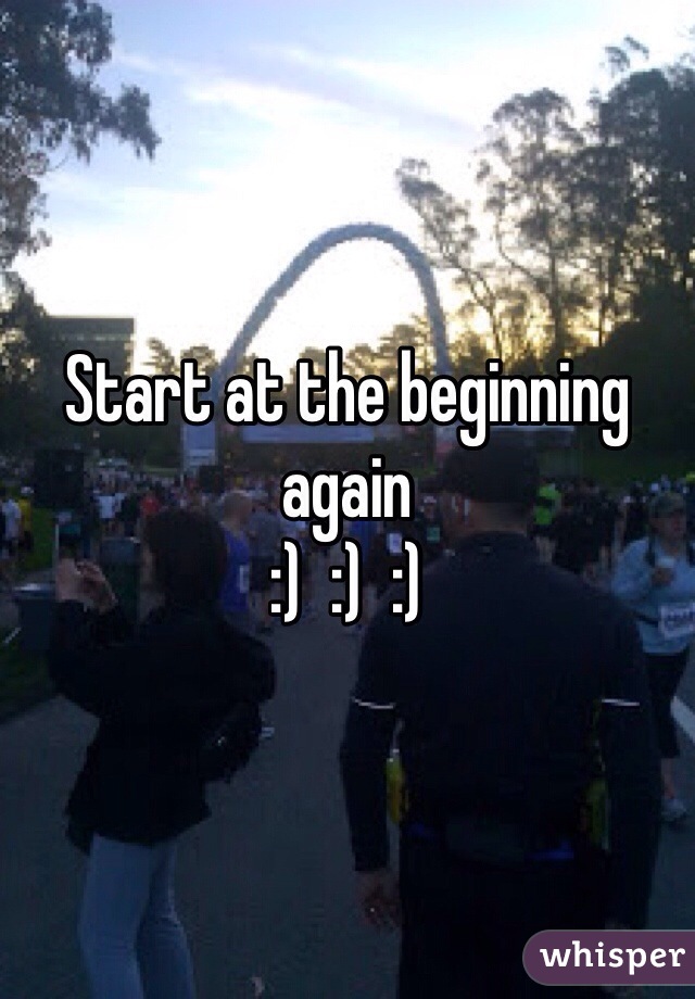 Start at the beginning again 
:)  :)  :)