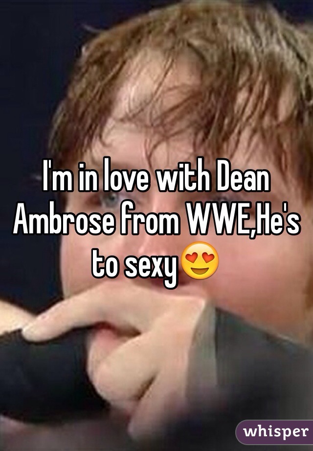 I'm in love with Dean Ambrose from WWE,He's to sexy😍