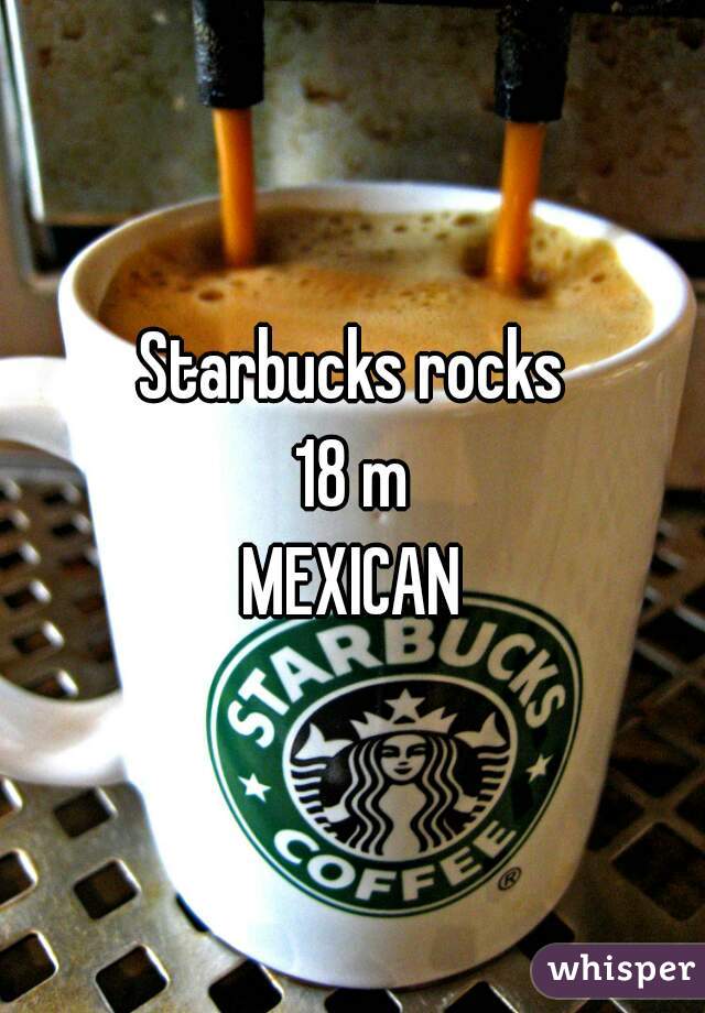 Starbucks rocks
18 m
MEXICAN