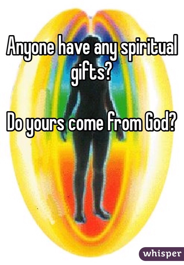 Anyone have any spiritual gifts?

Do yours come from God?