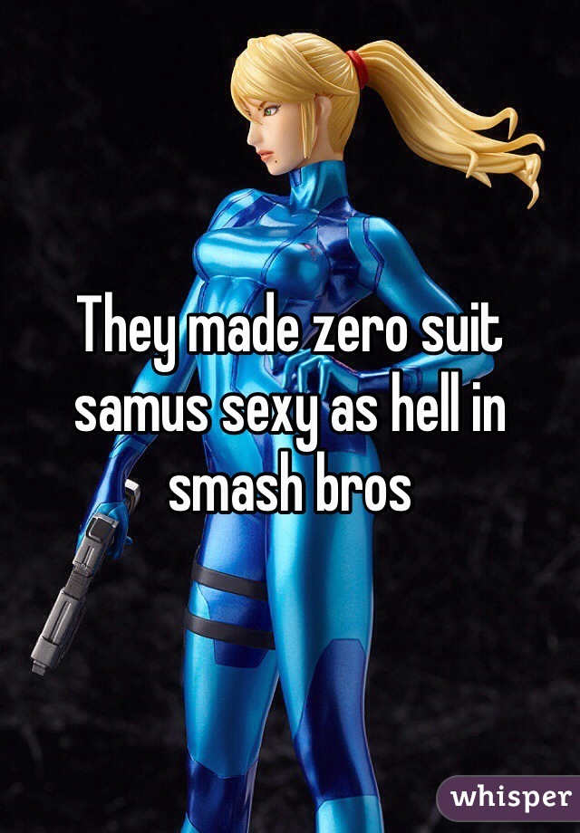 They made zero suit samus sexy as hell in smash bros