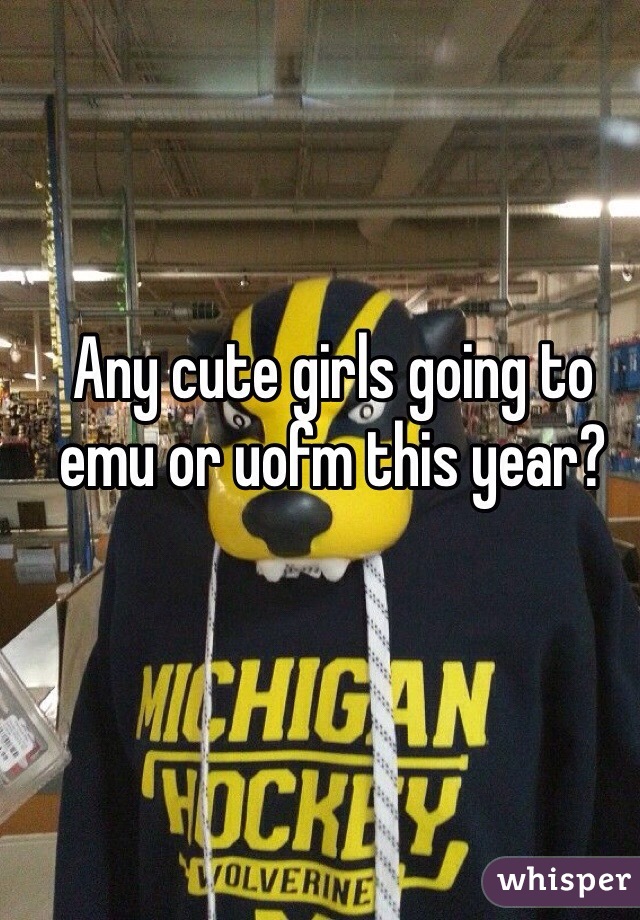 Any cute girls going to emu or uofm this year? 