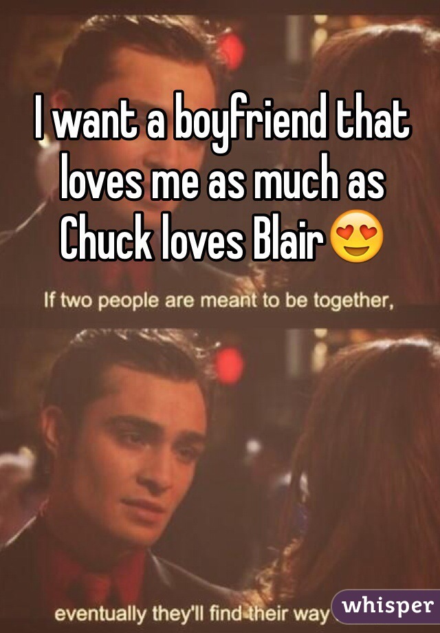 I want a boyfriend that loves me as much as Chuck loves Blair😍 