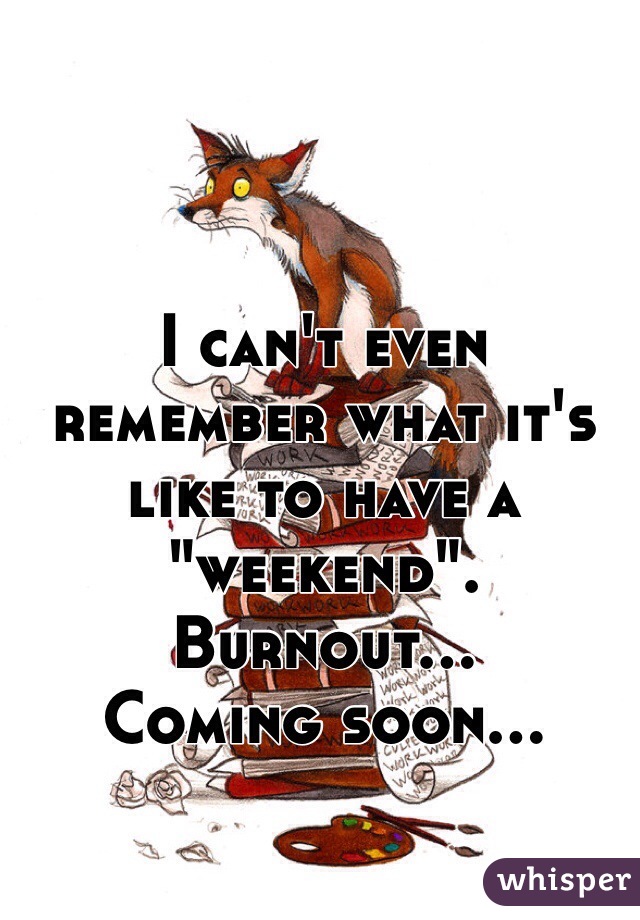 I can't even remember what it's like to have a "weekend".
Burnout...
Coming soon...