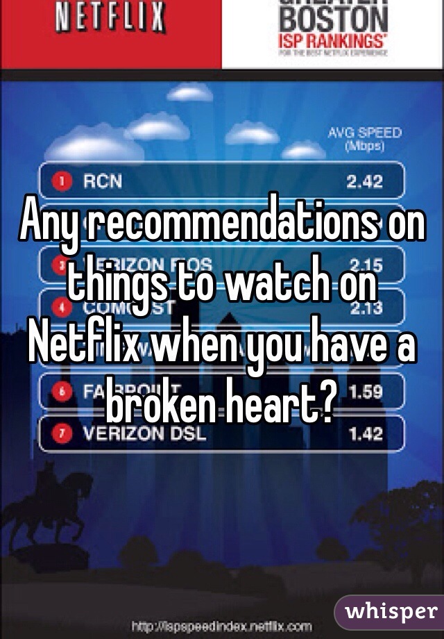 Any recommendations on things to watch on Netflix when you have a broken heart?