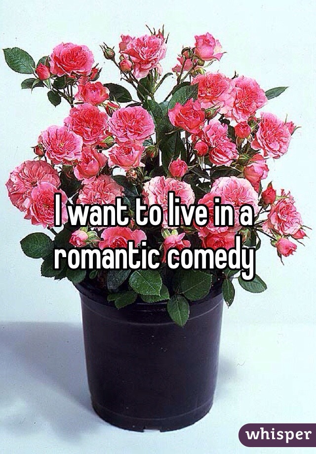 I want to live in a romantic comedy 