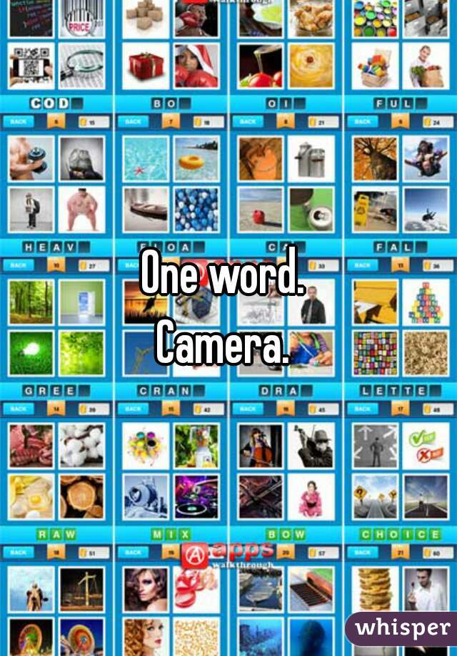 One word. 
Camera. 