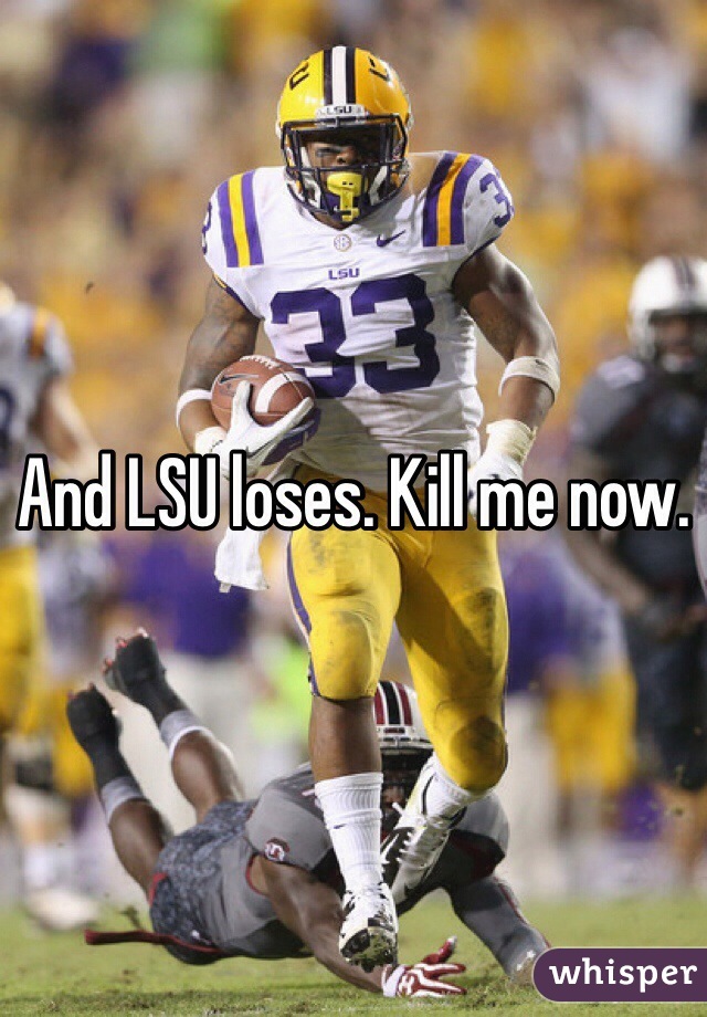 And LSU loses. Kill me now. 