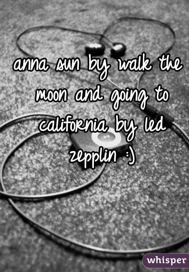 anna sun by walk the moon and going to california by led zepplin :)