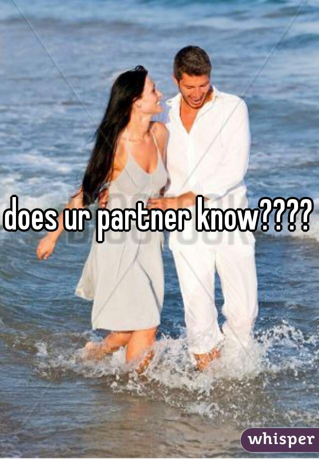 does ur partner know????
