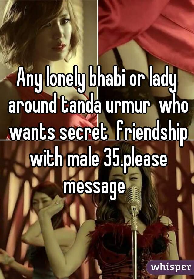 Any lonely bhabi or lady around tanda urmur  who wants secret  friendship with male 35.please message  