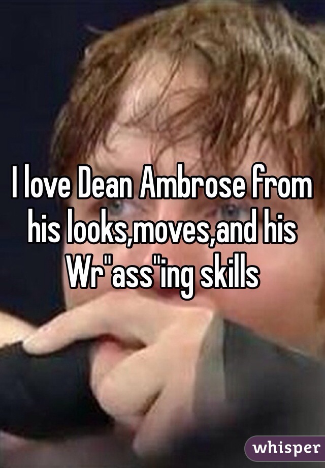 I love Dean Ambrose from his looks,moves,and his Wr"ass"ing skills