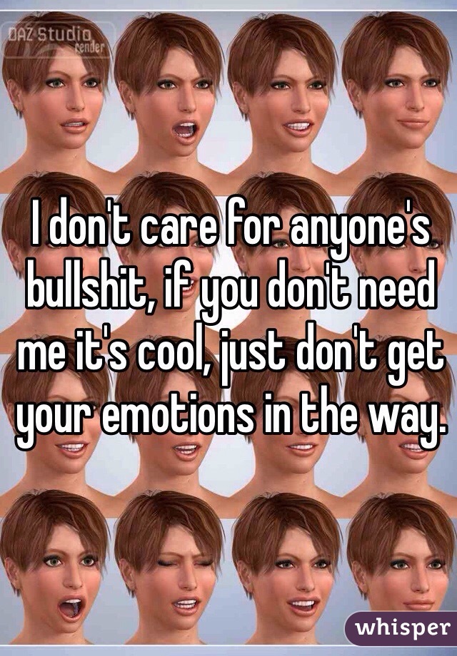 I don't care for anyone's bullshit, if you don't need me it's cool, just don't get your emotions in the way. 