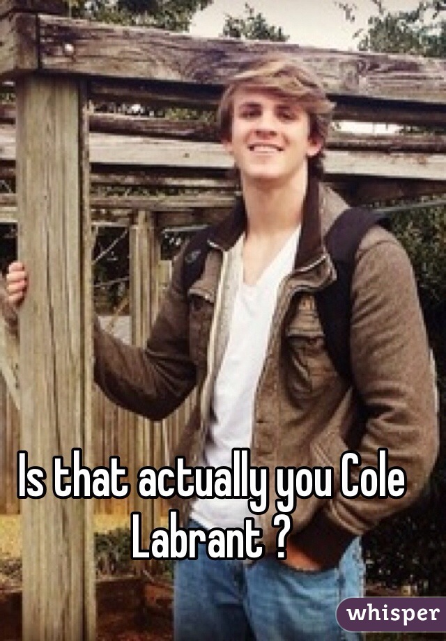 Is that actually you Cole Labrant ?