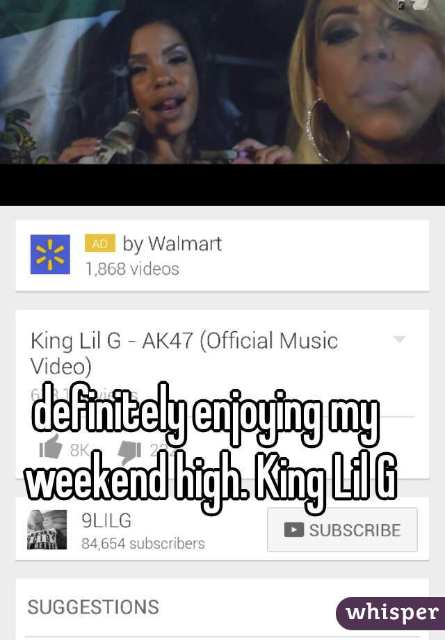 definitely enjoying my weekend high. King Lil G