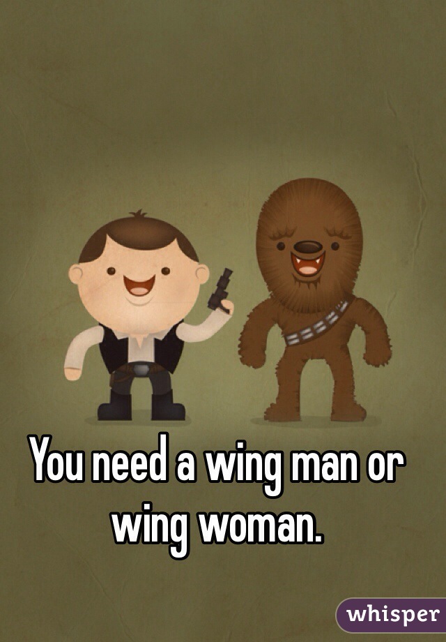 You need a wing man or wing woman.