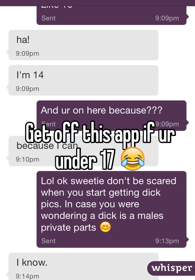 Get off this app if ur under 17 😂