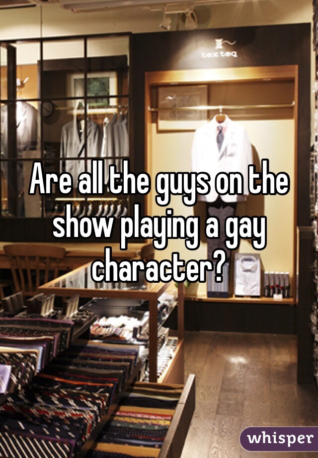 Are all the guys on the show playing a gay character?