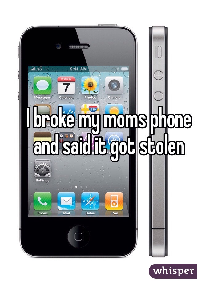 I broke my moms phone and said it got stolen 