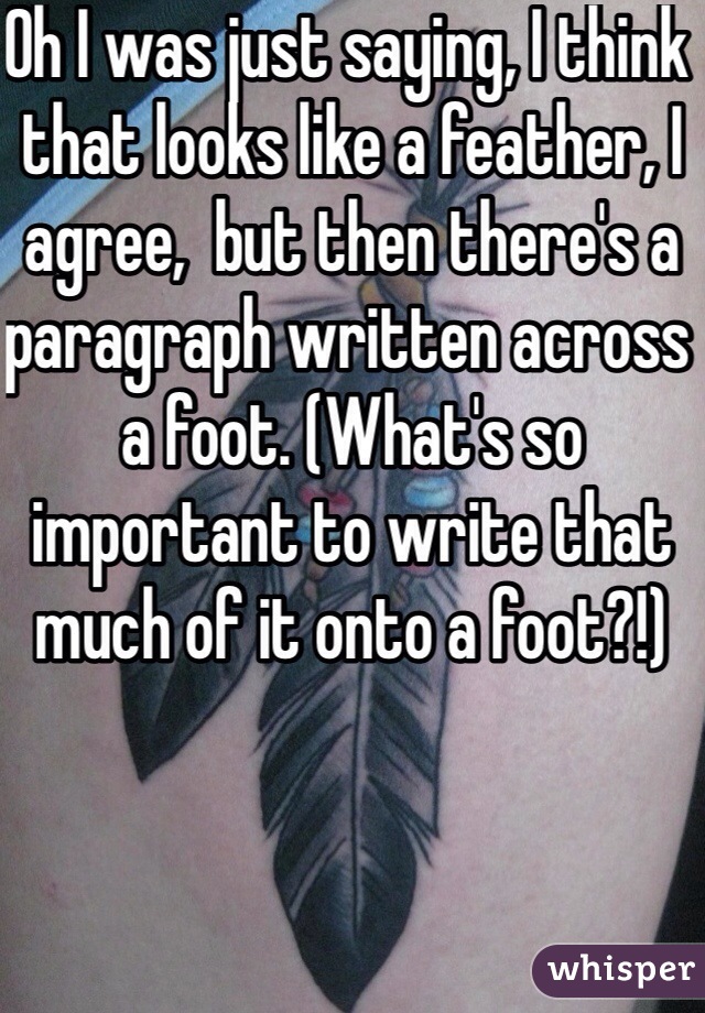 Oh I was just saying, I think that looks like a feather, I agree,  but then there's a paragraph written across a foot. (What's so important to write that much of it onto a foot?!)