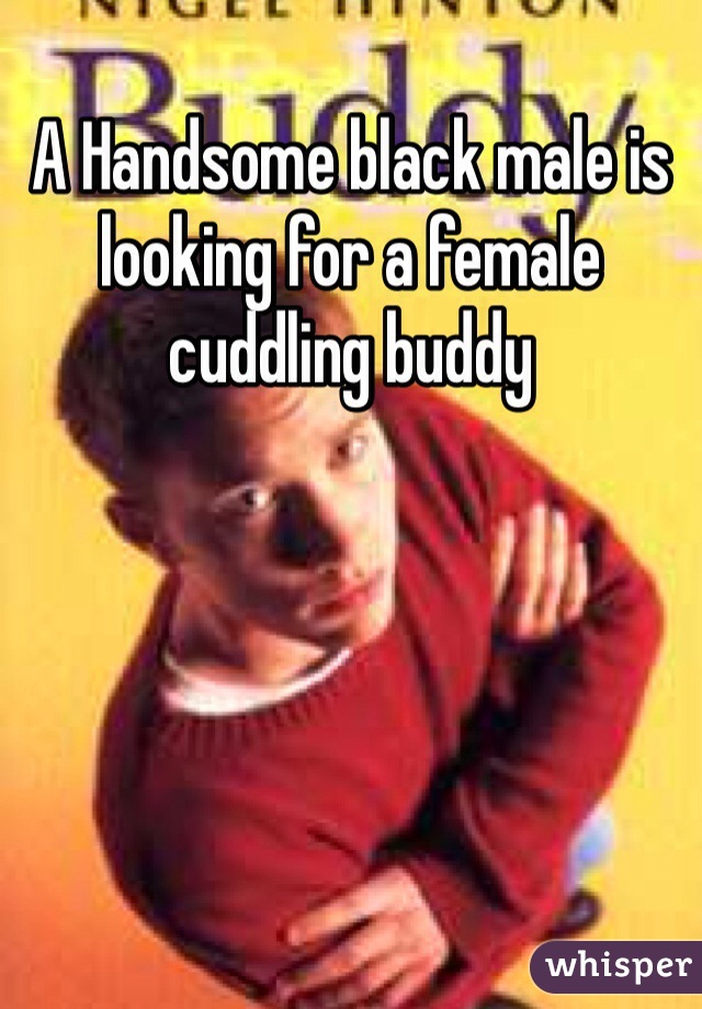 A Handsome black male is looking for a female cuddling buddy