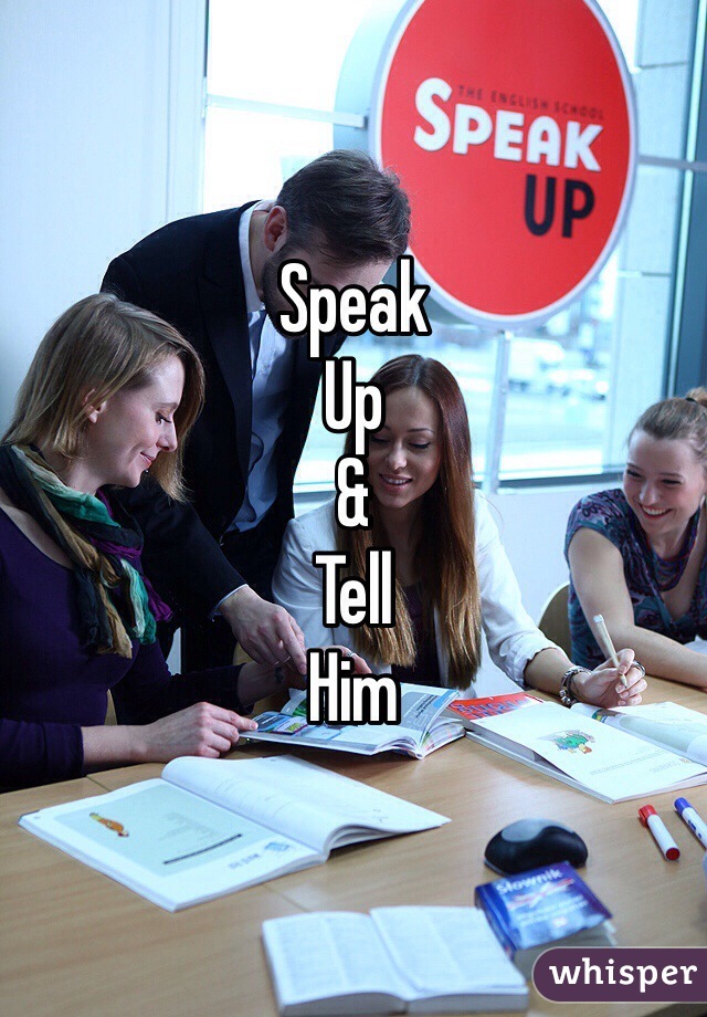 Speak
Up 
&
Tell
Him