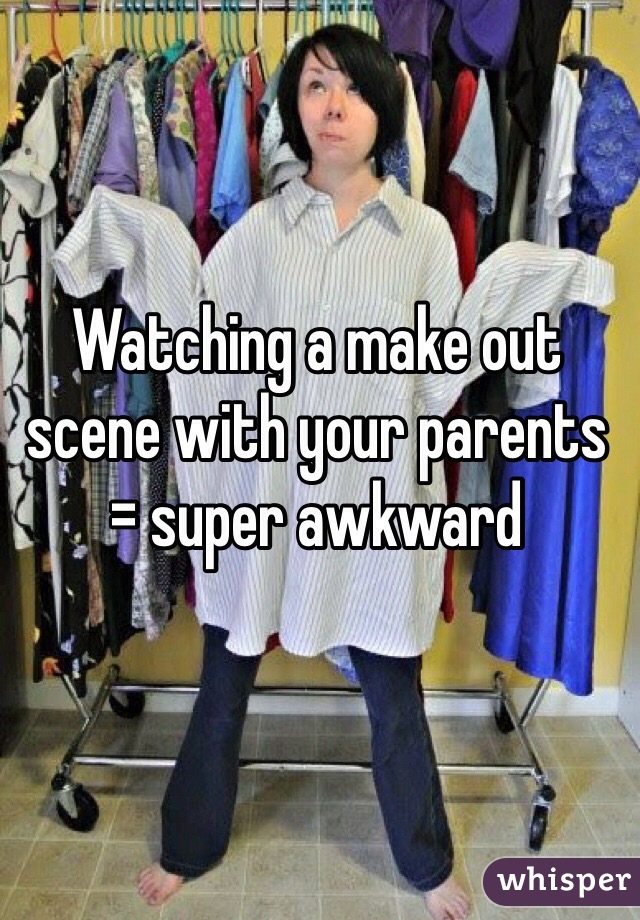 Watching a make out scene with your parents = super awkward 