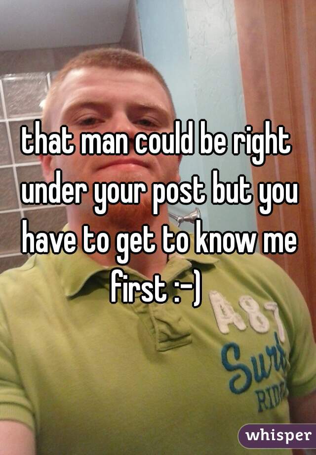 that man could be right under your post but you have to get to know me first :-) 