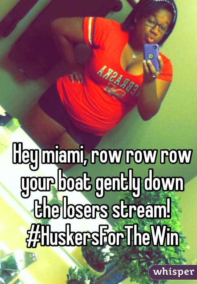 Hey miami, row row row your boat gently down the losers stream! #HuskersForTheWin