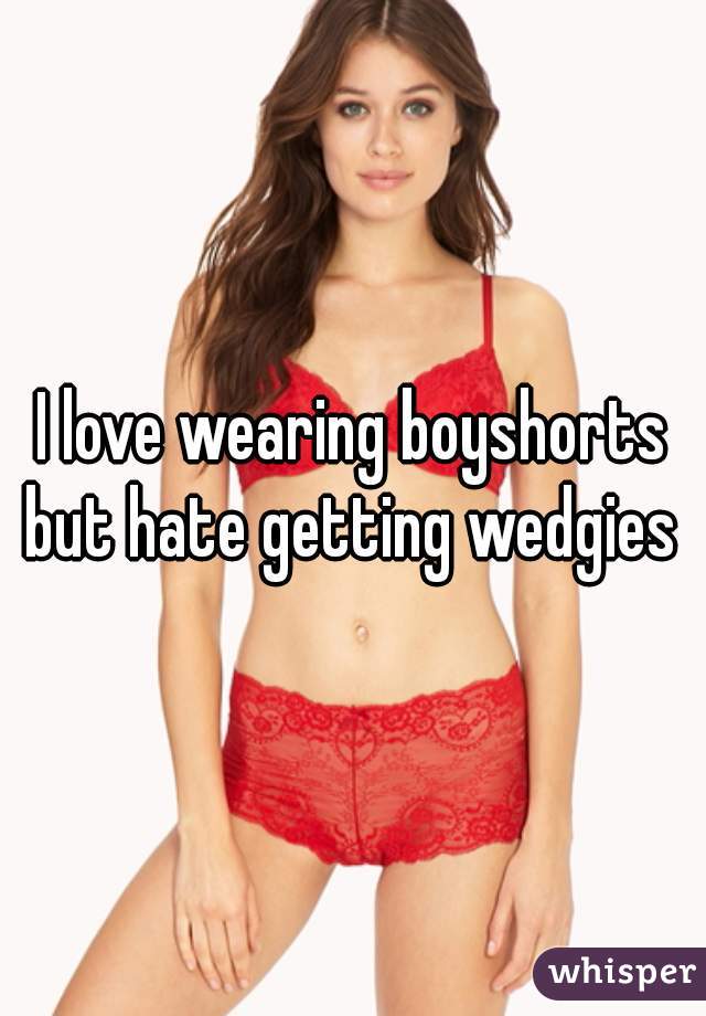 I love wearing boyshorts but hate getting wedgies 