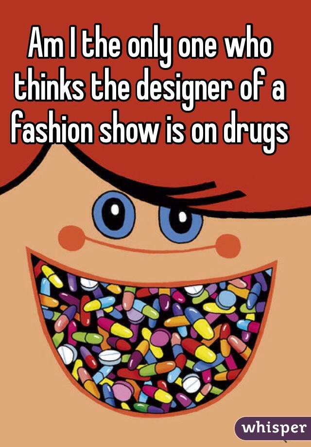 Am I the only one who thinks the designer of a fashion show is on drugs