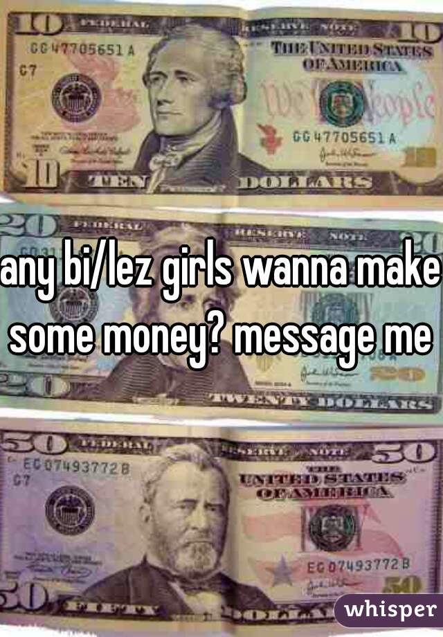 any bi/lez girls wanna make some money? message me 