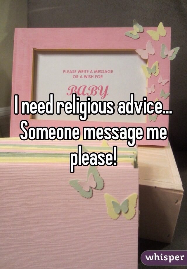 I need religious advice... Someone message me please! 