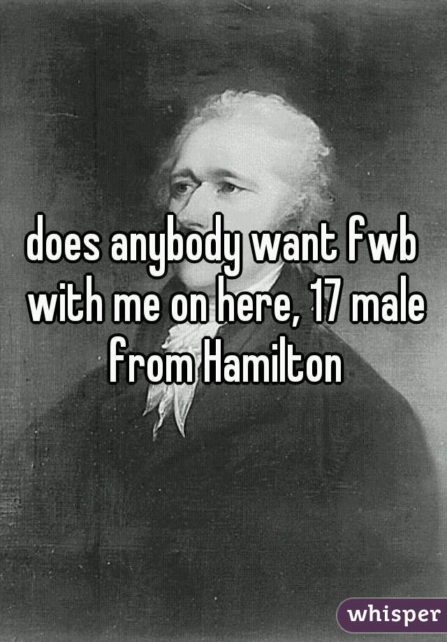 does anybody want fwb with me on here, 17 male from Hamilton