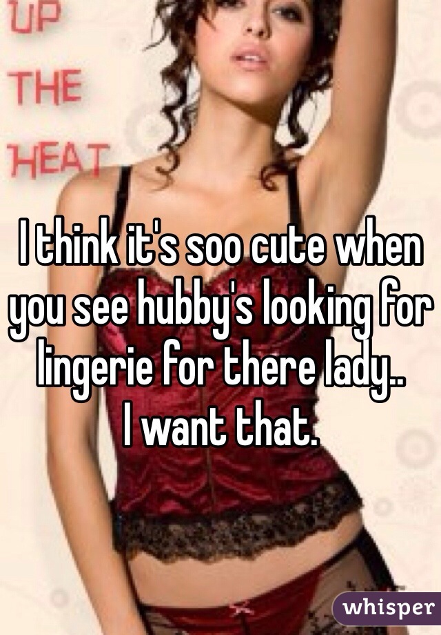 I think it's soo cute when you see hubby's looking for lingerie for there lady..
I want that. 