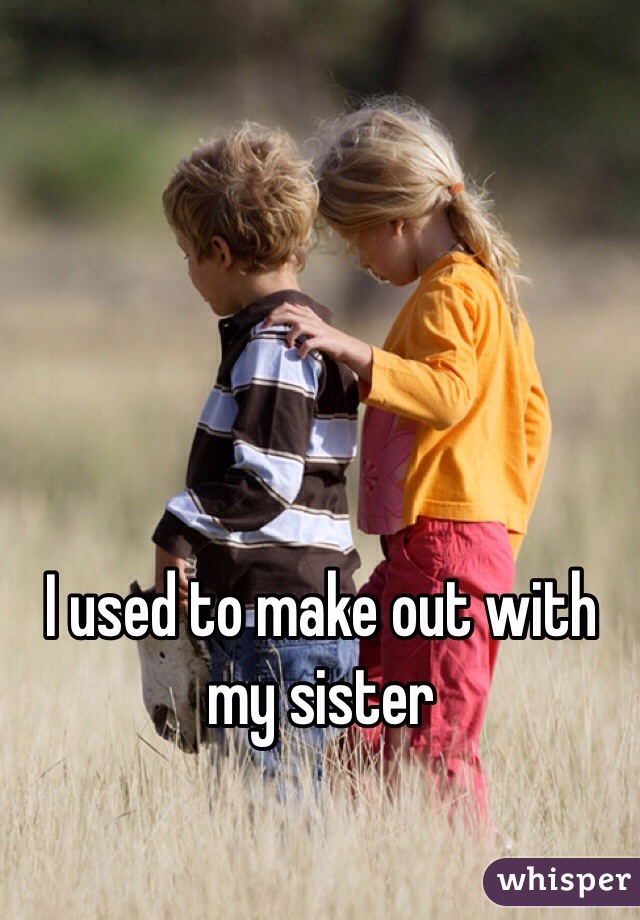 I used to make out with my sister