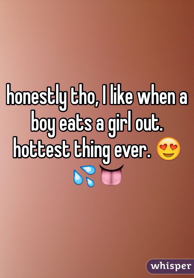 honestly tho, I like when a boy eats a girl out. hottest thing ever. 😍💦👅