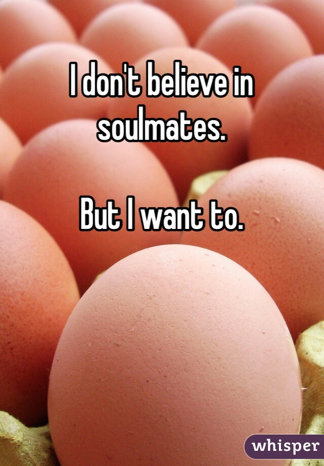 I don't believe in soulmates.

But I want to.