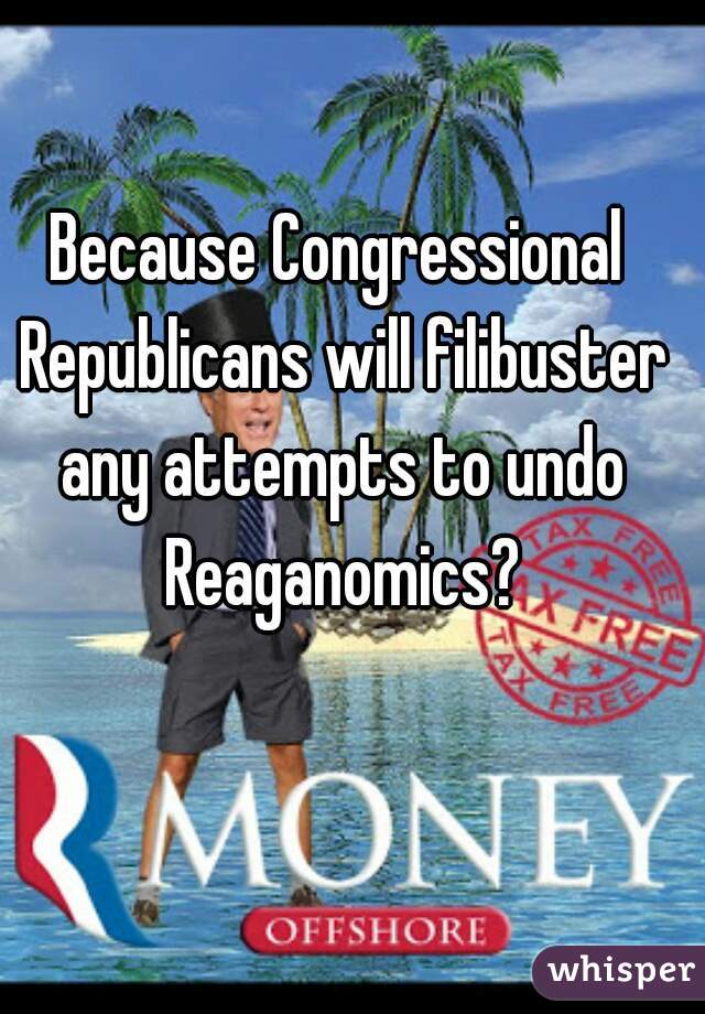 Because Congressional Republicans will filibuster any attempts to undo Reaganomics?