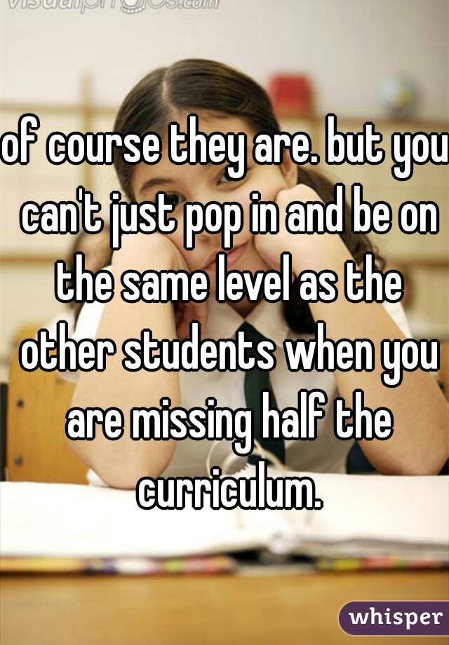 of course they are. but you can't just pop in and be on the same level as the other students when you are missing half the curriculum.