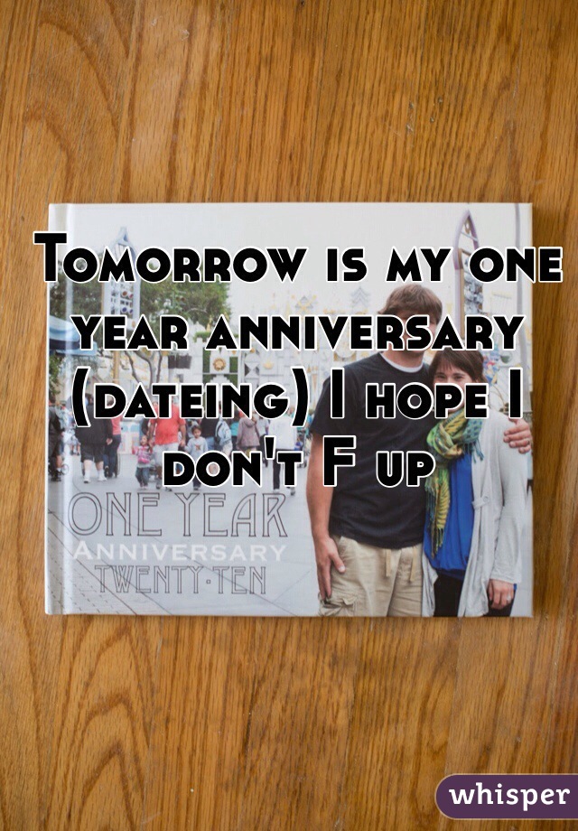 Tomorrow is my one year anniversary (dateing) I hope I don't F up