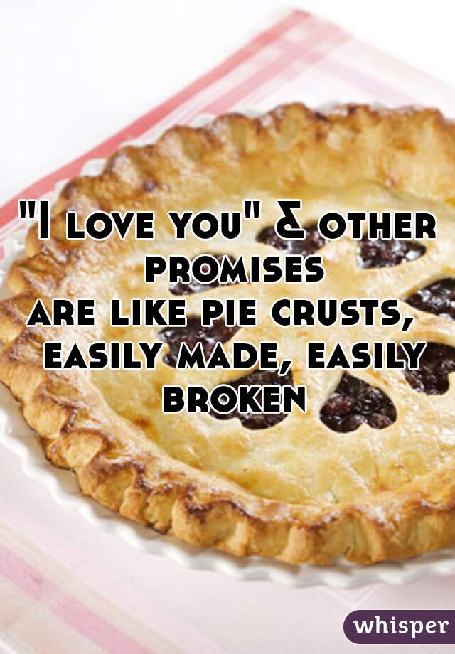 "I love you" & other promises
are like pie crusts,  easily made, easily broken
 