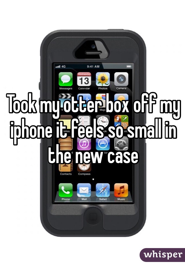 Took my otter box off my iphone it feels so small in the new case