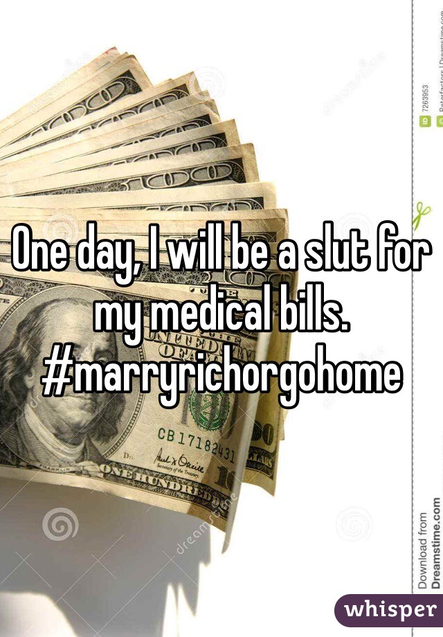 One day, I will be a slut for my medical bills.
#marryrichorgohome